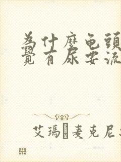 为什么龟头总感觉有尿要流出