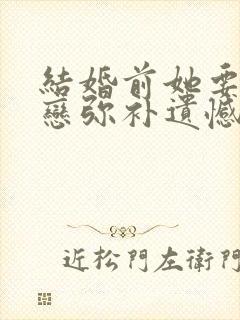 结婚前她要和初恋弥补遗憾短剧