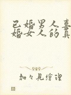 已婚男人喜欢已婚女人的真心表现