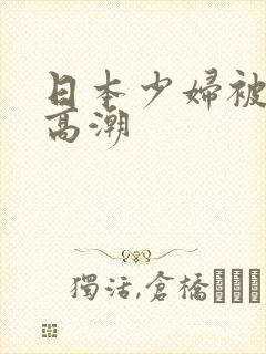 日本少妇被爽到高潮