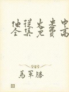 他从火光中走来全集免费高清