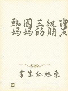 韩国三级理论片妈妈的朋友