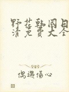 野花韩国日本高清免费大全