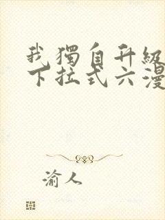 我独自升级漫画下拉式六漫画网站