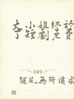 大小姐终于醒悟了短剧免费观看