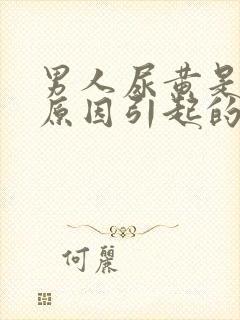 男人尿黄是什么原因引起的