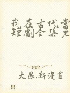 我在古代当无赖短剧全集免费版