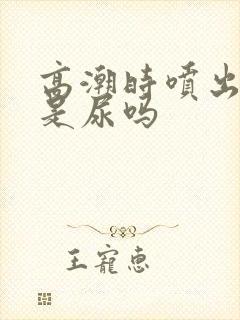 高潮时喷出来的是尿吗