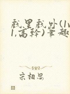 戏里戏外(1v1,高干)笔趣阁