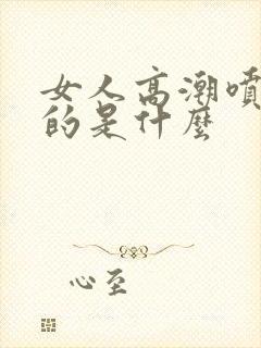 女人高潮喷水喷的是什么