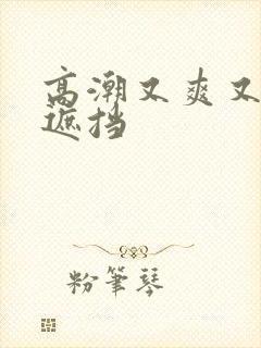 高潮又爽又黄无遮挡