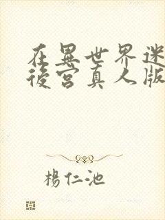 在异世界迷宫开后宫真人版