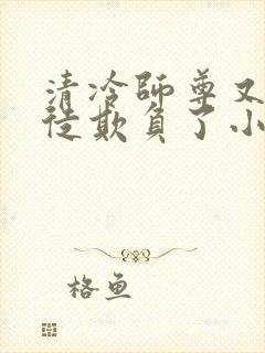 清冷师尊又被孽徒欺负了小说年下