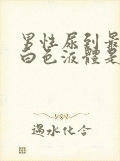 男性尿到最后有白色液体是怎么回事