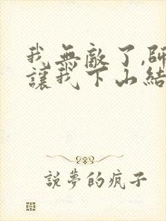 我无敌了,师父让我下山结婚电子版