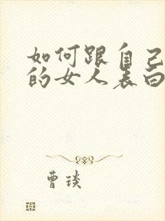 如何跟自己喜欢的女人表白