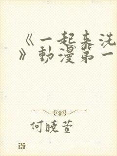 《一起来洗澡吧》动漫第一季全集免费观看