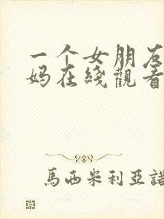 一个女朋友的妈妈在线观看
