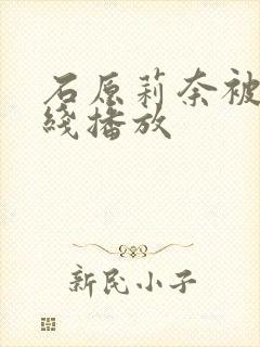 石原莉奈被侵在线播放