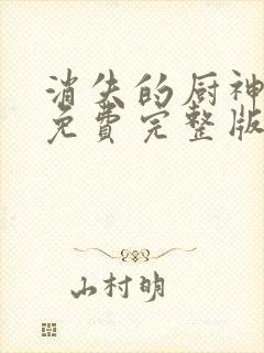 消失的厨神短剧免费完整版