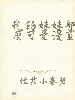 我的妹妹哪有这么可爱漫画