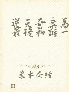 逆天奇案马颖思最后和谁一起