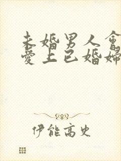 未婚男人会真心爱上已婚妇女吗