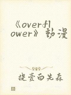 《overflower》动漫免费观看全集