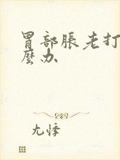 胃部胀老打嗝怎么办