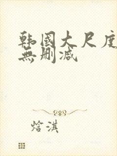 韩国大尺度电影无删减