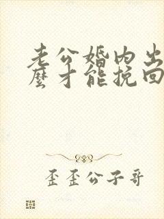 老公婚内出轨怎么才能挽回老公的心