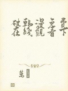 破韩漫免费漫画在线观看下拉式漫画