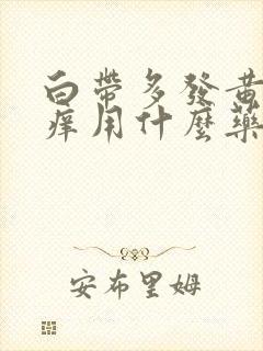 白带多发黄外阴痒用什么药封面