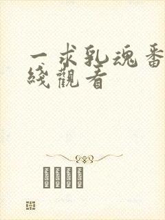 一求乳魂番外在线观看