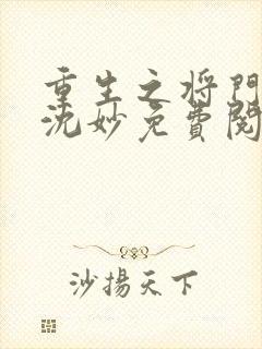 重生之将门毒后沈妙免费阅读