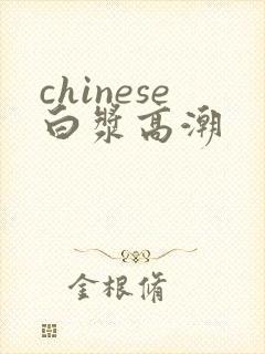 chinese白浆高潮