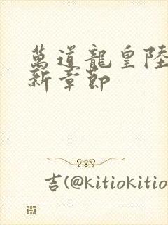 万道龙皇陆鸣最新章节