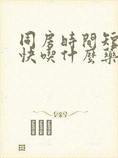 同房时间短射的快吃什么药