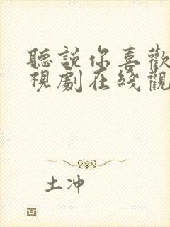 听说你喜欢我电视剧在线观看免费