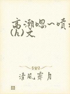 高潮嗯~喷水了(h)文