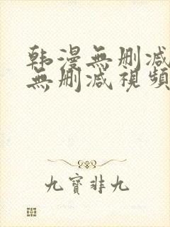 韩漫无删减免费无删减视频