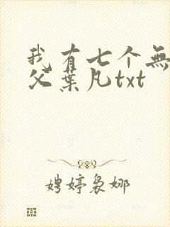我有七个无敌师父叶凡txt