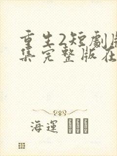 重生2短剧版全集完整版在线观看