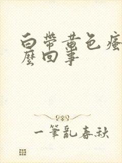 白带黄色瘙痒怎么回事