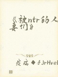 《被ntr的人妻们》