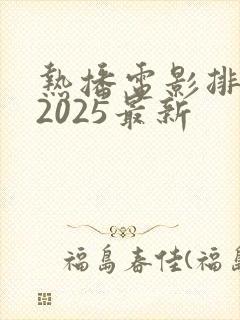 热播电影排行榜2025最新
