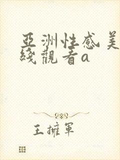 亚洲性感美女在线观看a