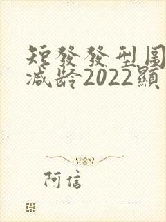 短发发型图片女减龄2022显瘦封面