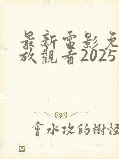 最新电影免费播放观看2025年