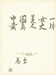 中国美女一级特黄真人大片